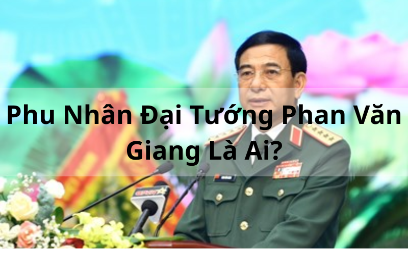 Phu Nhân Đại Tướng Phan Văn Giang Là Ai_ Thông Tin Chi Tiết