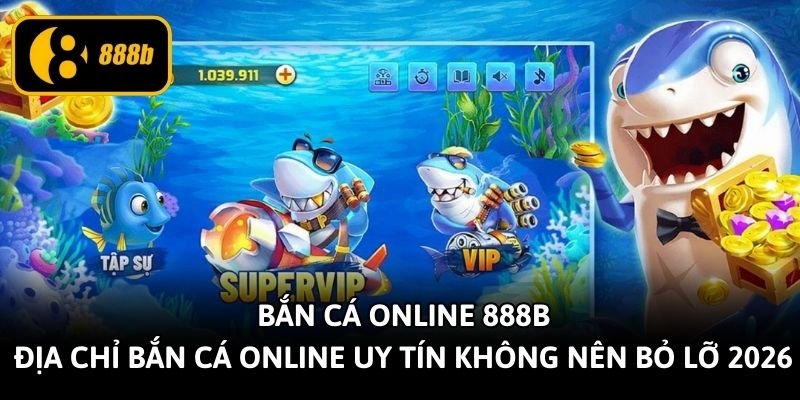 ban-ca-online-888b-dia-chi-ban-ca-online-uy-tin-khong-nen-bo-lo-2026